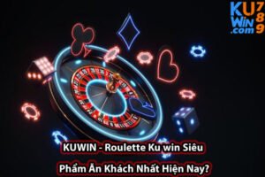 KUWIN - Roulette Ku win Siêu Phẩm Ăn Khách Nhất Hiện Nay?