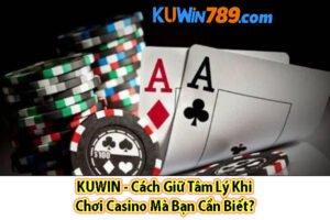 KUWIN - Cách Giữ Tâm Lý Khi Chơi Casino Mà Bạn Cần Biết?