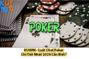 KUWIN - Luật Chơi Poker Chi Tiết Nhất 2024 Cần Biết?