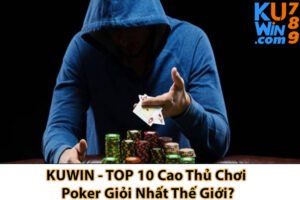 KUWIN - TOP 10 Cao Thủ Chơi Poker Giỏi Nhất Thế Giới?